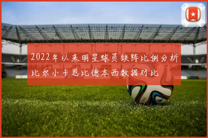 2022年以来明星球员缺阵比例分析比尔小卡恩比德本西数据对比