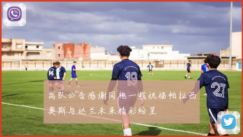 离队公告感谢同袍一载祝福帕拉西奥斯与达兰未来精彩纷呈