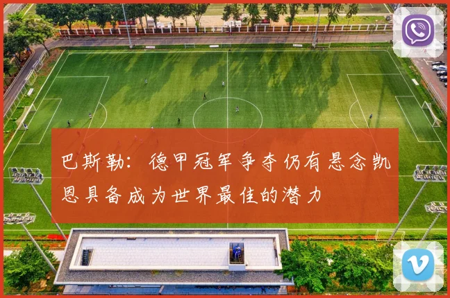 巴斯勒：德甲冠军争夺仍有悬念凯恩具备成为世界最佳的潜力