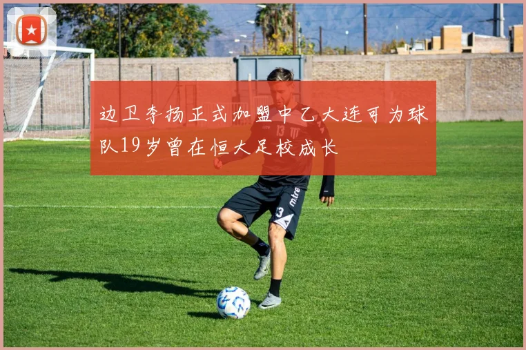 边卫李扬正式加盟中乙大连可为球队19岁曾在恒大足校成长