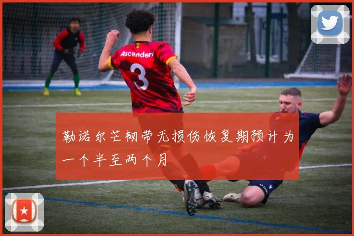 勒诺尔芒韧带无损伤恢复期预计为一个半至两个月