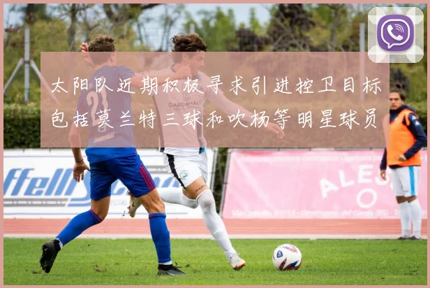 太阳队近期积极寻求引进控卫目标包括莫兰特三球和吹杨等明星球员