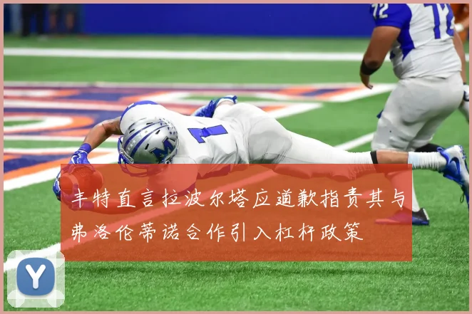 丰特直言拉波尔塔应道歉指责其与弗洛伦蒂诺合作引入杠杆政策