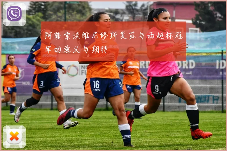 阿隆索谈维尼修斯复苏与西超杯冠军的意义与期待