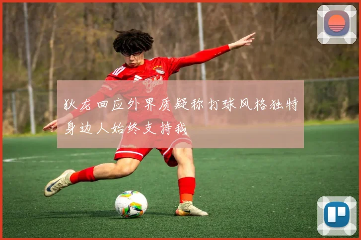 狄龙回应外界质疑称打球风格独特身边人始终支持我