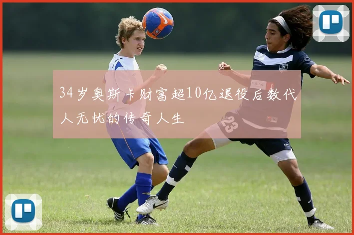 34岁奥斯卡财富超10亿退役后数代人无忧的传奇人生