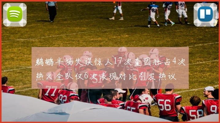 鹈鹕半场失误惊人17次奎因独占4次热火全队仅6次表现对比引发热议