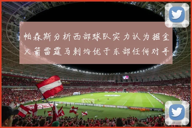 帕森斯分析西部球队实力认为掘金火箭雷霆马刺均优于东部任何对手
