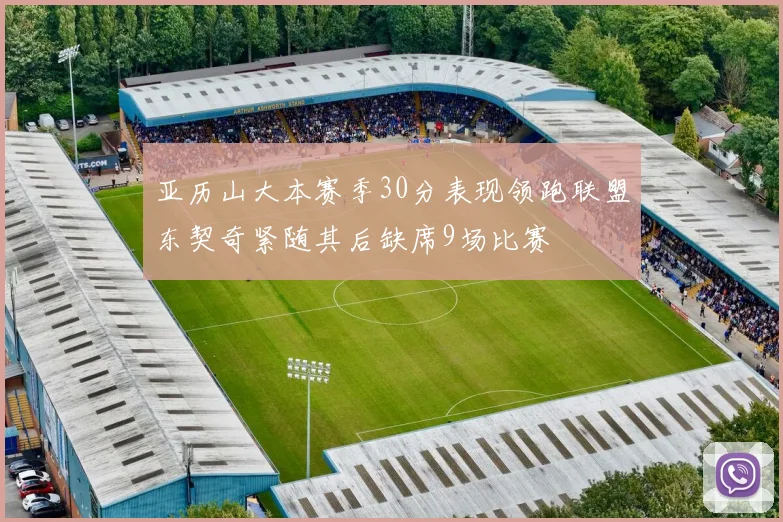 亚历山大本赛季30分表现领跑联盟东契奇紧随其后缺席9场比赛