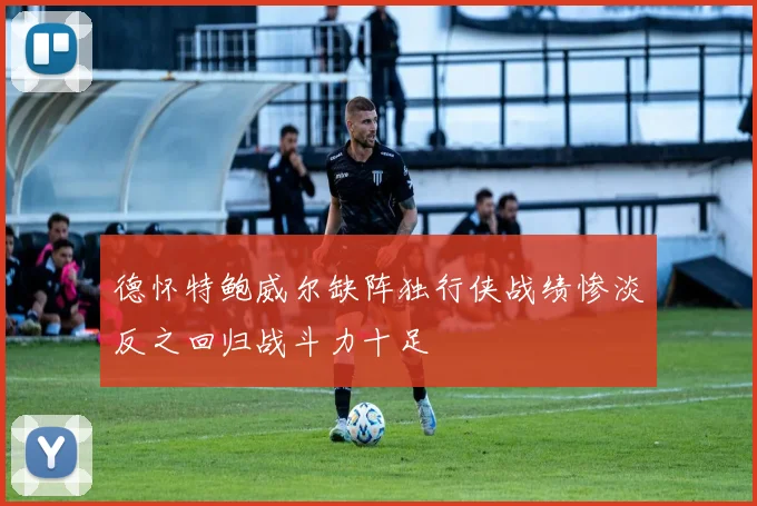 德怀特鲍威尔缺阵独行侠战绩惨淡反之回归战斗力十足