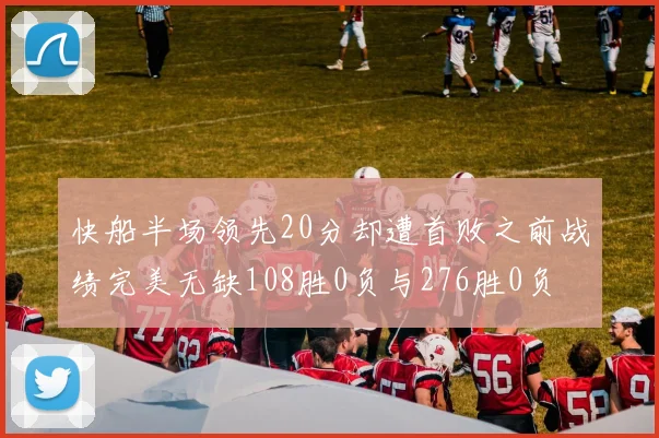 快船半场领先20分却遭首败之前战绩完美无缺108胜0负与276胜0负