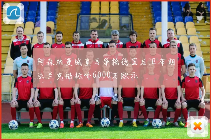 阿森纳曼城皇马争抢德国后卫布朗法兰克福标价6000万欧元
