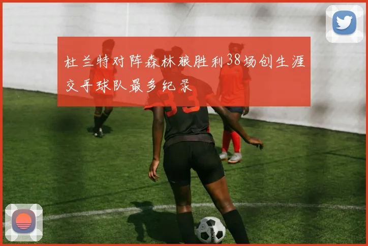 杜兰特对阵森林狼胜利38场创生涯交手球队最多纪录