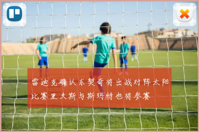 雷迪克确认东契奇将出战对阵太阳比赛里夫斯与斯玛特也将参赛