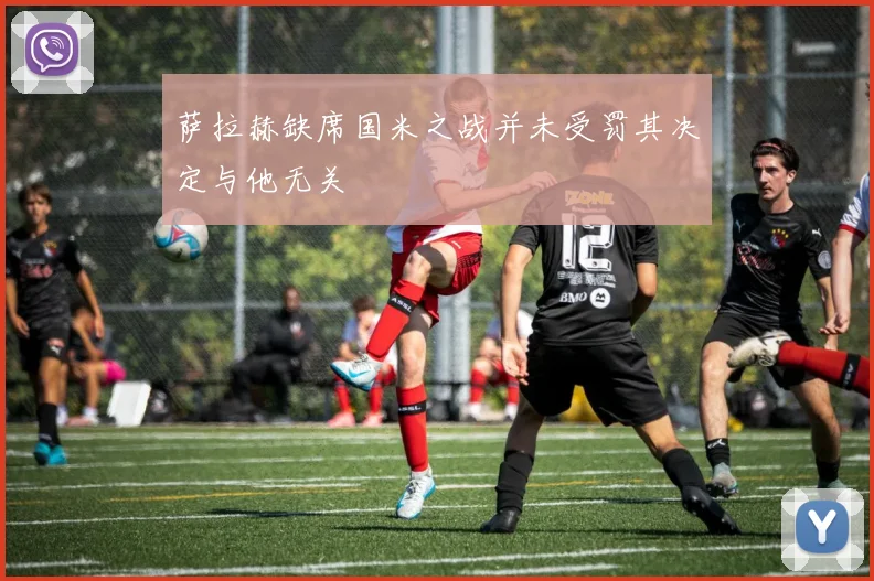萨拉赫缺席国米之战并未受罚其决定与他无关