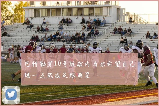 巴特勒穿10号致敬内马尔希望自己矮一点能成足球明星