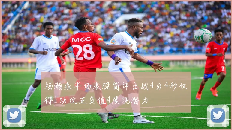 杨瀚森半场表现简评出战4分4秒仅得1助攻正负值4展现潜力