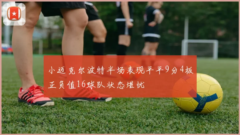 小迈克尔波特半场表现平平9分4板正负值16球队状态堪忧