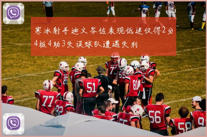 寒冰射手迪文岑佐表现低迷仅得2分4板4助3失误球队遭遇失利