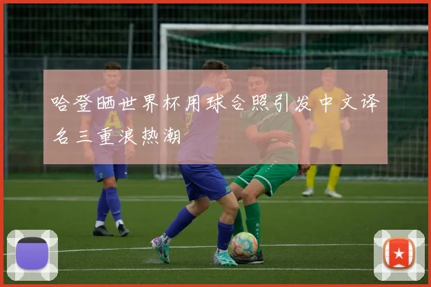 哈登晒世界杯用球合照引发中文译名三重浪热潮