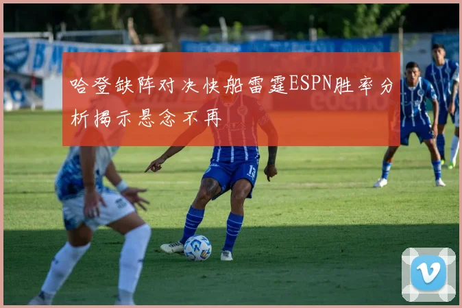 哈登缺阵对决快船雷霆ESPN胜率分析揭示悬念不再