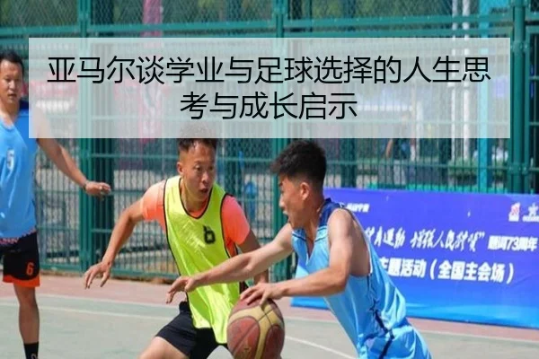 亚马尔谈学业与足球选择的人生思考与成长启示（MK）